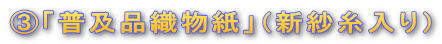 ③「普及品織物紙」(新紗糸入り)